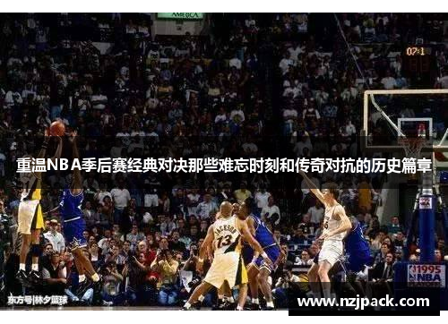 重温NBA季后赛经典对决那些难忘时刻和传奇对抗的历史篇章